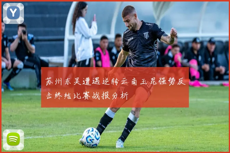 苏州东吴遭遇逆转云南玉昆强势反击终结比赛战报分析