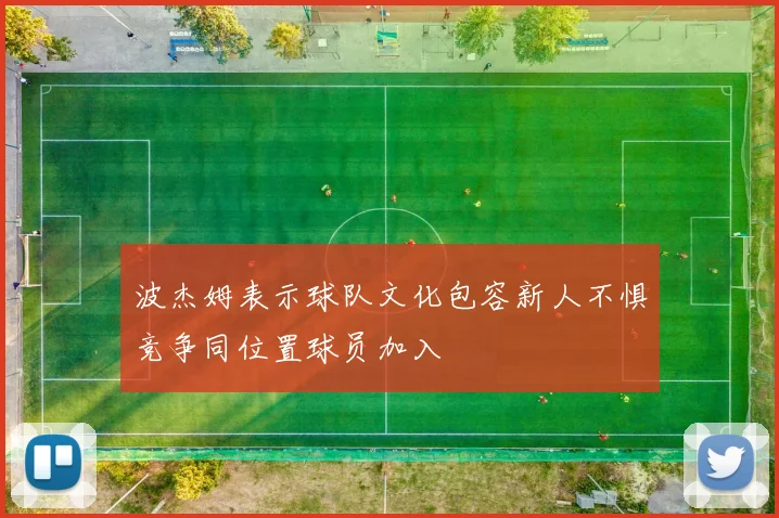波杰姆表示球队文化包容新人不惧竞争同位置球员加入