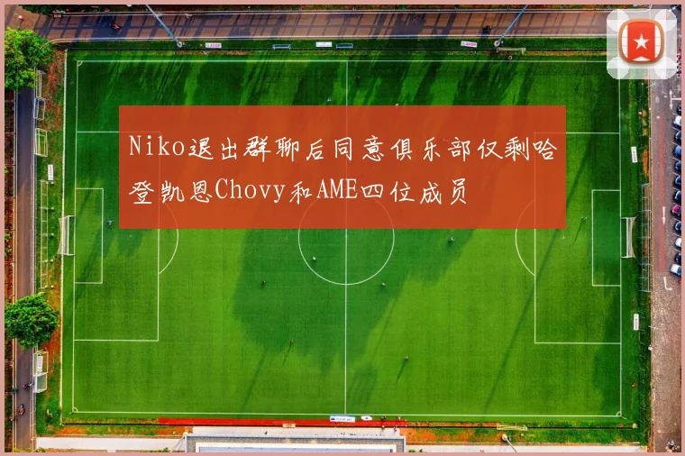 Niko退出群聊后同意俱乐部仅剩哈登凯恩Chovy和AME四位成员